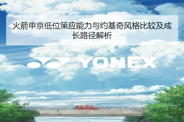 火箭申京低位策应能力与约基奇风格比较及成长路径解析