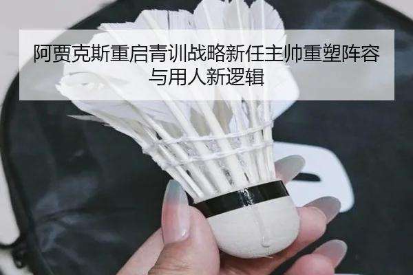 阿贾克斯重启青训战略新任主帅重塑阵容与用人新逻辑