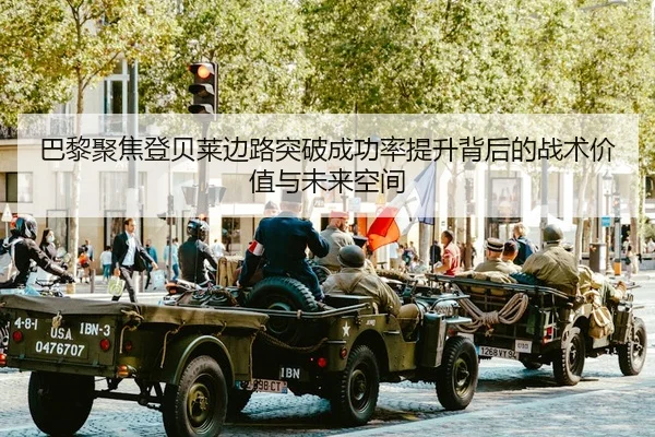 巴黎聚焦登贝莱边路突破成功率提升背后的战术价值与未来空间