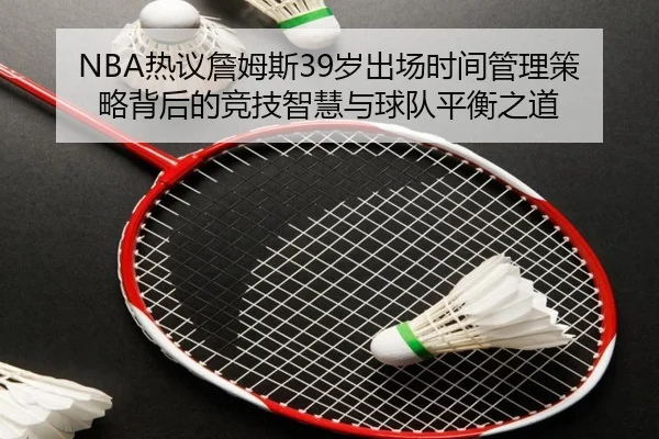 NBA热议詹姆斯39岁出场时间管理策略背后的竞技智慧与球队平衡之道