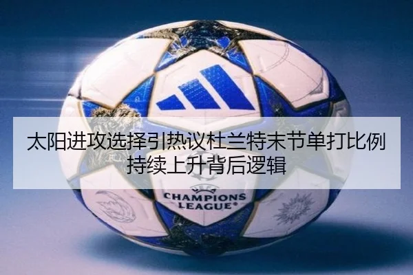 太阳进攻选择引热议杜兰特末节单打比例持续上升背后逻辑