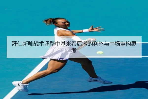 拜仁新帅战术调整中基米希后撤的利弊与中场重构思考