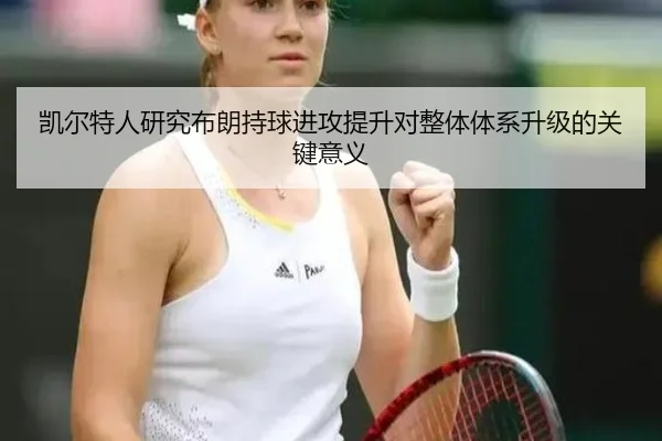 凯尔特人研究布朗持球进攻提升对整体体系升级的关键意义
