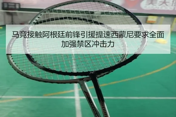 马竞接触阿根廷前锋引援提速西蒙尼要求全面加强禁区冲击力